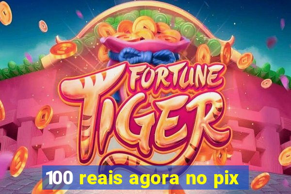 100 reais agora no pix